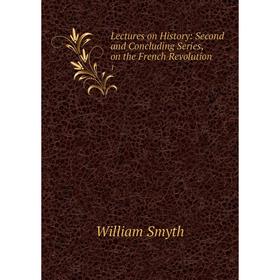 

Книга Lectures on History: Second and Concluding Series, on the French Revolution 1