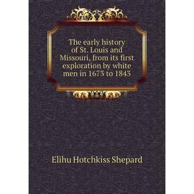 

Книга The early history of St. Louis and Missouri, from its first exploration by white men in 1673 to 1843. Elihu Hotchkiss Shepard