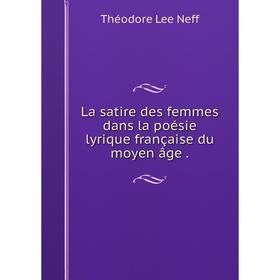 

Книга La satire des femmes dans la poésie lyrique française du moyen âge