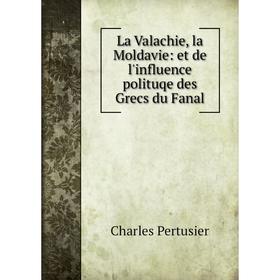 

Книга La Valachie, la Moldavie: et de l'influence polituqe des Grecs du Fanal