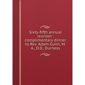 

Книга Sixty-fifth annual reunion: complimentary dinner to Rev. Adam Gunn, M.A., D.D., Durness