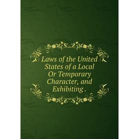 

Книга Laws of the United States of a Local Or Temporary Character, and Exhibiting