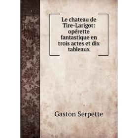 

Книга Le chateau de Tire-Larigot: opérette fantastique en trois actes et dix tableaux