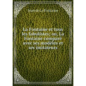 

Книга La Fontaine et tous les fabulistes; ou, La Fontaine comparé avec ses modèles et ses imitateurs