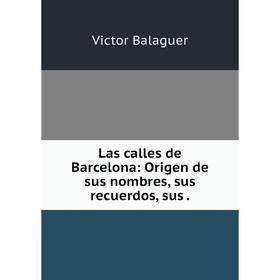 

Книга Las calles de Barcelona: Origen de sus nombres, sus recuerdos, sus