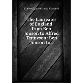 

Книга The Laureates of England, from Ben Jonson to Alfred Tennyson: Ben Jonson to. Frances Louise Morse Howland