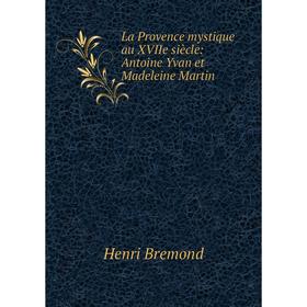 

Книга La Provence mystique au XVIIe siècle: Antoine Yvan et Madeleine Martin