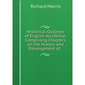 

Книга Historical Outlines of English Accidence, Comprising Chapters on the History and Development of. Richard Morris