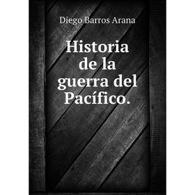 

Книга Historia de la guerra del Pacífico. Diego Barros Arana