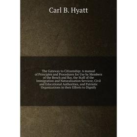 

Книга The Gateway to Citizenship: A manual of Principles and Procedures for Use by Members of the Bench and Bar, the Staff of the Immigration and Natu