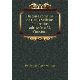 

Книга Histoire romaine de Caius Velleius Paterculus adressée a M. Vinicius. Velleius Paterculus