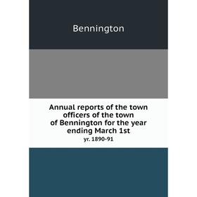 

Книга Annual reports of the town officers of the town of Bennington for the year ending March 1st. yr. 1890-91. Bennington