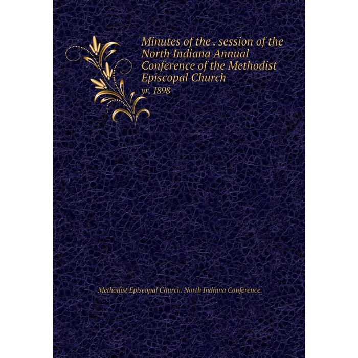 фото Книга minutes of the session of the north indiana annual conference of the methodist episcopal church yr 1898 nobel press