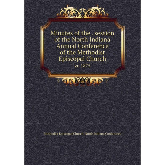 фото Книга minutes of the session of the north indiana annual conference of the methodist episcopal church yr 1875 nobel press