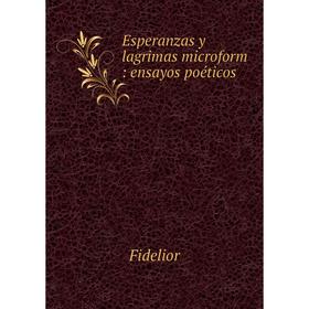 

Книга Esperanzas y lagrimas microform: ensayos poéticos. Fidelior