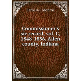 

Книга Commissioner's sic record, vol. C, 1848-1856, Allen county, Indiana. Barbara J. Monroe