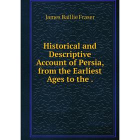 

Книга Historical and Descriptive Account of Persia, from the Earliest Ages to the. James Baillie Fraser
