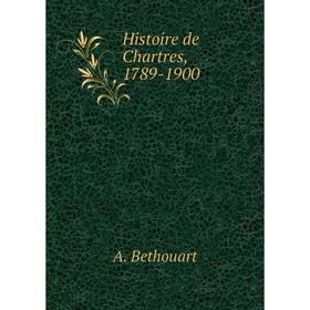 

Книга Histoire de Chartres, 1789-1900. A. Bethouart