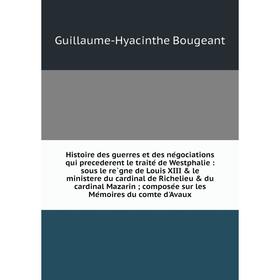 

Книга Histoire des guerres et des négociations qui precederent le traité de Westphalie: sous le règne de Louis XIII le ministere du cardinal de R