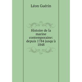 

Книга Histoire de la marine contemporaine: depuis 1784 jusqu'à 1848. Léon Guérin