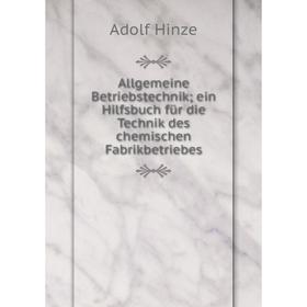 

Книга Allgemeine Betriebstechnik; ein Hilfsbuch für die Technik des chemischen Fabrikbetriebes. Adolf Hinze