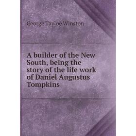 

Книга A builder of the New South, being the story of the life work of Daniel Augustus Tompkins. George Tayloe Winston