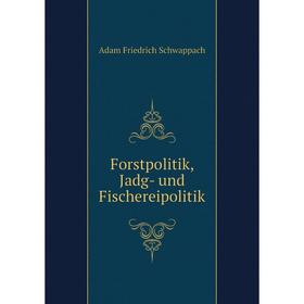 

Книга Forstpolitik, Jadg- und Fischereipolitik. Adam Friedrich Schwappach