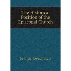 

Книга The Historical Position of the Episcopal Church. Francis Joseph Hall