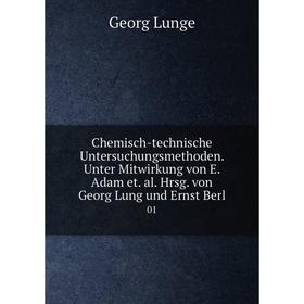 

Книга Chemisch-technische Untersuchungsmethoden. Unter Mitwirkung von E. Adam et. al. Hrsg. von Georg Lung und Ernst Berl 01. Georg Lunge