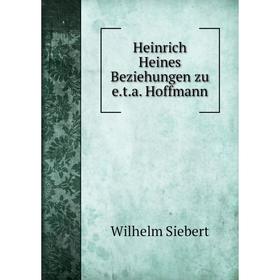 

Книга Heinrich Heines Beziehungen zu e.t.a. Hoffmann. Wilhelm Siebert