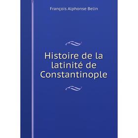 

Книга Histoire de la latinité de Constantinople. François Alphonse Belin