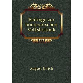 

Книга Beiträge zur bündnerischen Volksbotanik. August Ulrich