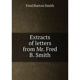 

Книга Extracts of letters from Mr. Fred B. Smith. Fred Burton Smith