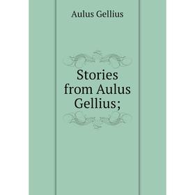 

Книга Stories from Aulus Gellius. Aulus Gellius