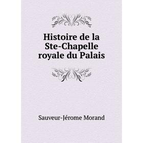 

Книга Histoire de la Ste-Chapelle royale du Palais. Sauveur-Jérome Morand