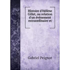 

Книга Histoire d'Hélène Gillet, ou relation d'un événement extraordinaire et. Gabriel Peignot