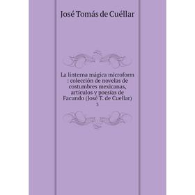 

Книга La linterna mágica microform: colección de novelas de costumbres mexicanas, artículos y poesías de Facundo (José T. de Cuellar) 3