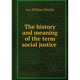 

Книга The history and meaning of the term social justice. Leo William Shields