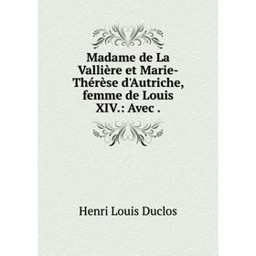 

Книга Madame de La Vallière et Marie-Thérèse d'Autriche, femme de Louis XIV: Avec