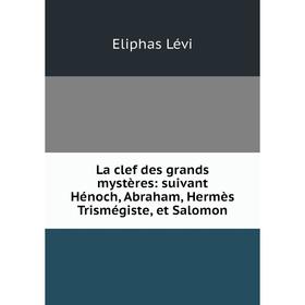 

Книга La clef des grands mystères: suivant Hénoch, Abraham, Hermès Trismégiste, et Salomon
