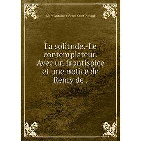 

Книга La solitude. -Le contemplateur. Avec un frontispice et une notice de Remy de