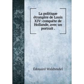 

Книга La politique étrangère de Louis XIV: conquête de Hollande, avec un portrait.