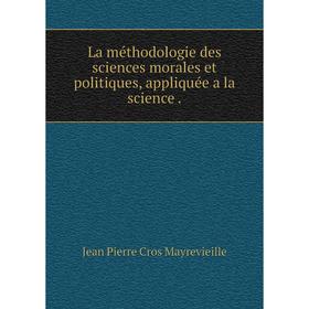 

Книга La méthodologie des sciences morales et politiques, appliquée a la science.
