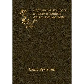 

Книга La fin du classicisme et le retour à l'antique dans la seconde moitié du