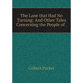 

Книга The Lane that Had No Turning: And Other Tales Concerning the People of. Parker Gilbert