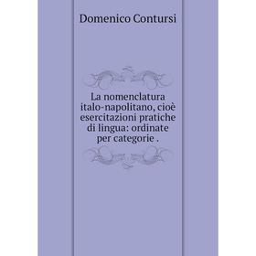 

Книга La nomenclatura italo-napolitano, cioè esercitazioni pratiche di lingua: ordinate per categorie.