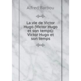 

Книга La vie de Victor Hugo (Victor Hugo et son temps): Victor Hugo et son temps