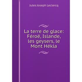 

Книга La terre de glace: Féroë, Islande, les geysers, le Mont Hékla