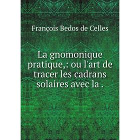 

Книга La gnomonique pratique: ou l'art de tracer les cadrans solaires avec la