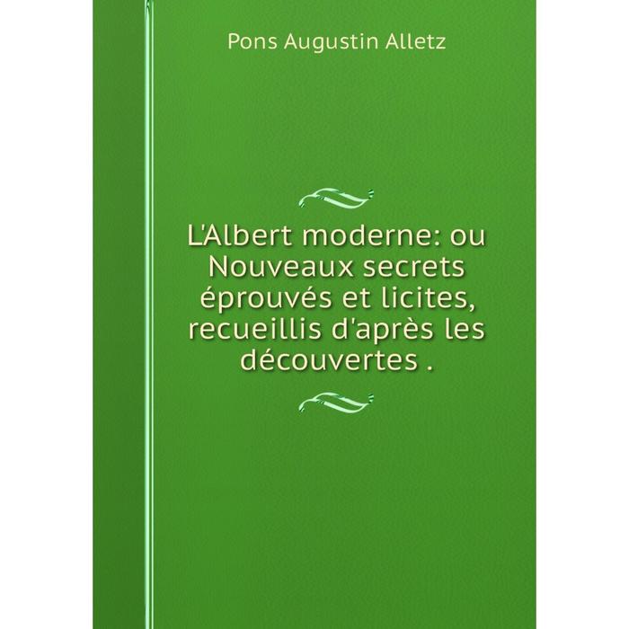 фото Книга l'albert moderne: ou nouveaux secrets éprouvés et licites, recueillis d'après les découvertes nobel press